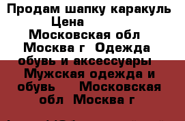 Продам шапку каракуль › Цена ­ 15 000 - Московская обл., Москва г. Одежда, обувь и аксессуары » Мужская одежда и обувь   . Московская обл.,Москва г.